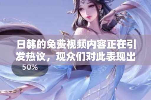 日韩的免费视频内容正在引发热议，观众们对此表现出浓厚的兴趣。