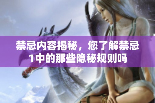 禁忌内容揭秘，您了解禁忌1中的那些隐秘规则吗