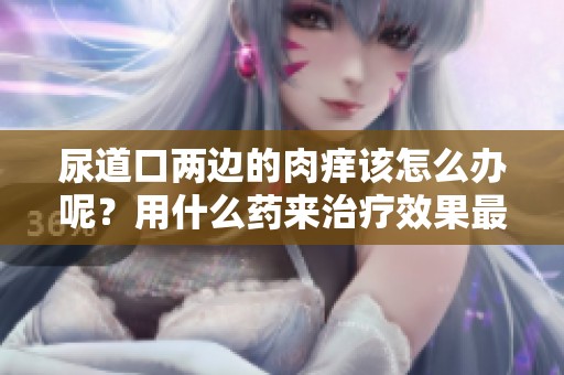 尿道口两边的肉痒该怎么办呢？用什么药来治疗效果最好呢？