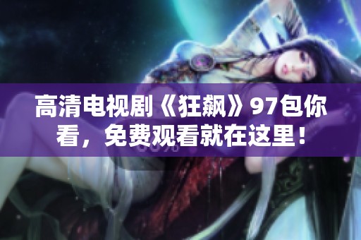 高清电视剧《狂飙》97包你看，免费观看就在这里！