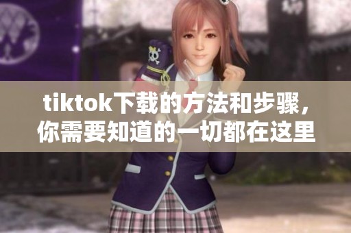 tiktok下载的方法和步骤，你需要知道的一切都在这里！