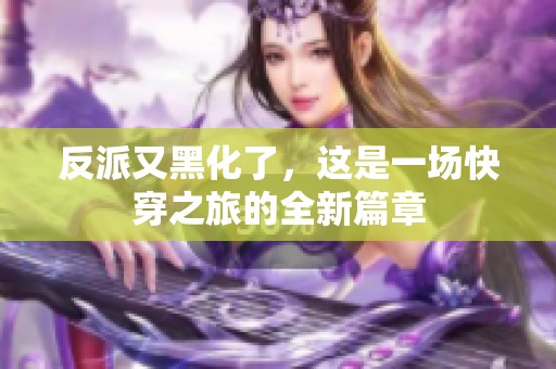 反派又黑化了，这是一场快穿之旅的全新篇章