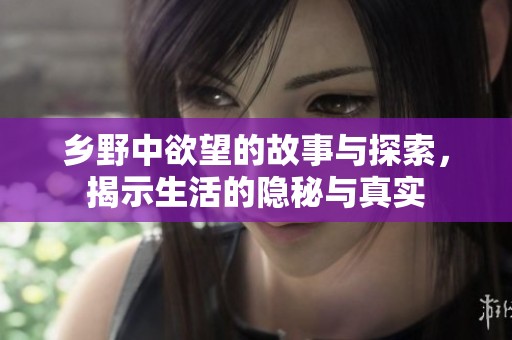 乡野中欲望的故事与探索，揭示生活的隐秘与真实
