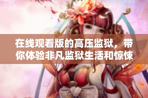在线观看版的高压监狱，带你体验非凡监狱生活和惊悚剧情