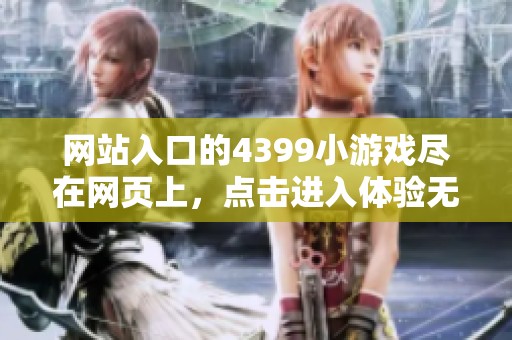 网站入口的4399小游戏尽在网页上，点击进入体验无尽乐趣