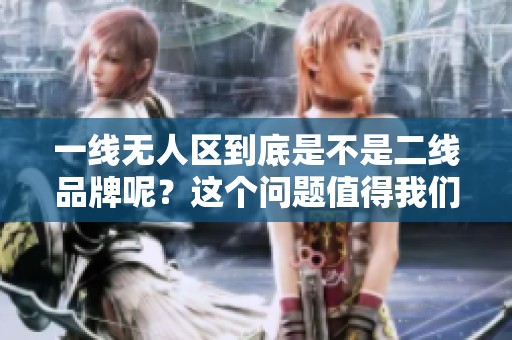 一线无人区到底是不是二线品牌呢？这个问题值得我们深入探讨。