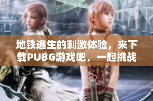 地铁逃生的刺激体验，来下载PUBG游戏吧，一起挑战自我！