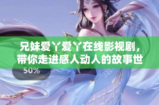 兄妹爱丫爱丫在线影视剧，带你走进感人动人的故事世界
