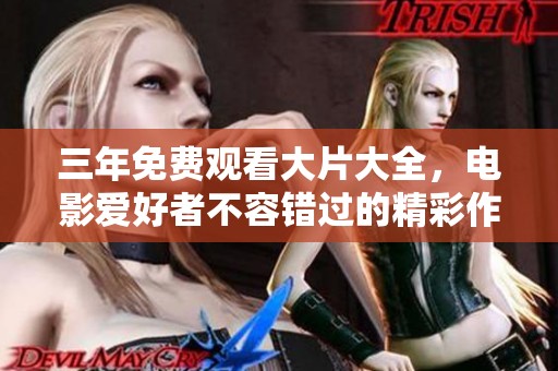 三年免费观看大片大全，电影爱好者不容错过的精彩作品