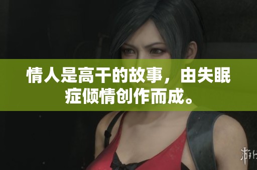 情人是高干的故事，由失眠症倾情创作而成。