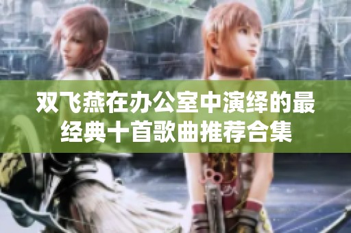 双飞燕在办公室中演绎的最经典十首歌曲推荐合集