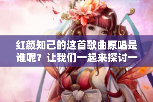 红颜知己的这首歌曲原唱是谁呢？让我们一起来探讨一下吧！