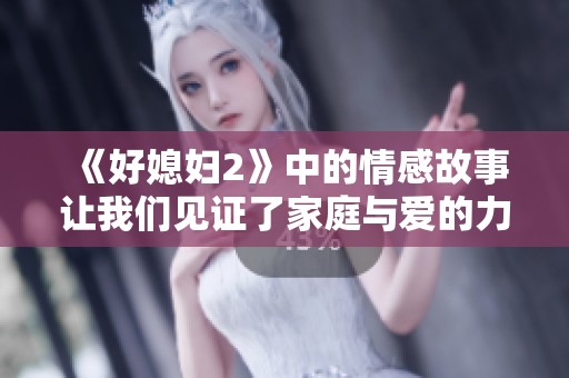 《好媳妇2》中的情感故事让我们见证了家庭与爱的力量