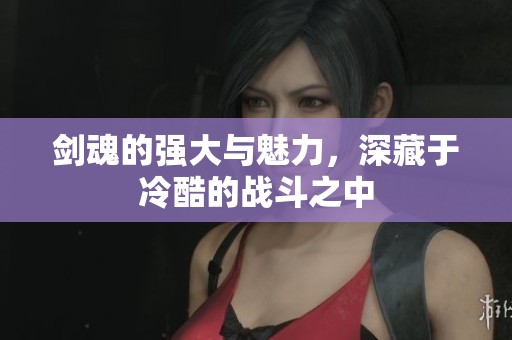 剑魂的强大与魅力，深藏于冷酷的战斗之中