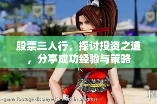 股票三人行，探讨投资之道，分享成功经验与策略