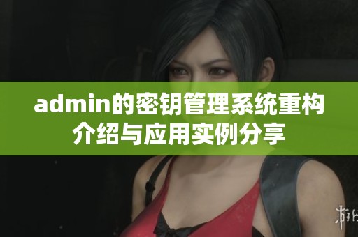 admin的密钥管理系统重构介绍与应用实例分享