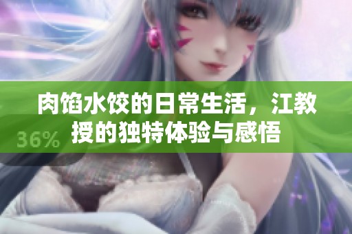 肉馅水饺的日常生活，江教授的独特体验与感悟
