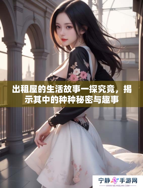 出租屋的生活故事一探究竟，揭示其中的种种秘密与趣事