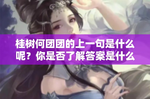 桂树何团团的上一句是什么呢？你是否了解答案是什么呢？