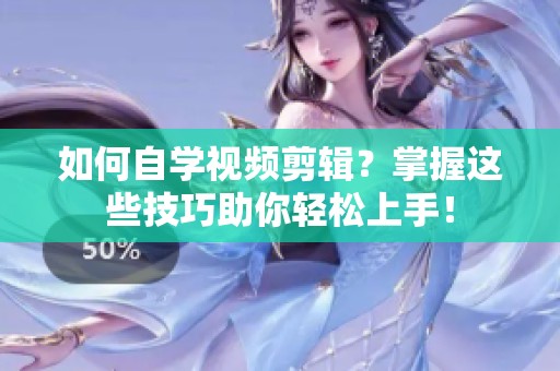 如何自学视频剪辑？掌握这些技巧助你轻松上手！