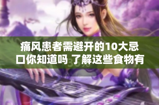 痛风患者需避开的10大忌口你知道吗 了解这些食物有助于健康管理