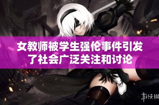 女教师被学生强伦事件引发了社会广泛关注和讨论