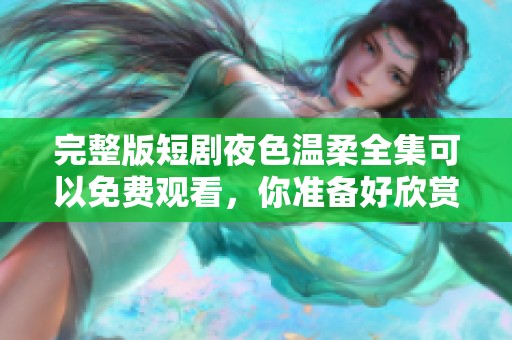 完整版短剧夜色温柔全集可以免费观看，你准备好欣赏了吗
