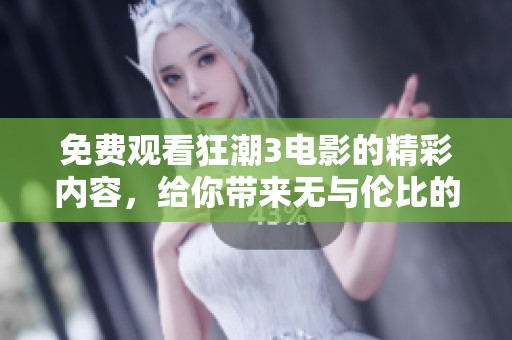 免费观看狂潮3电影的精彩内容，给你带来无与伦比的观影体验！