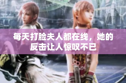 每天打脸夫人都在线，她的反击让人惊叹不已