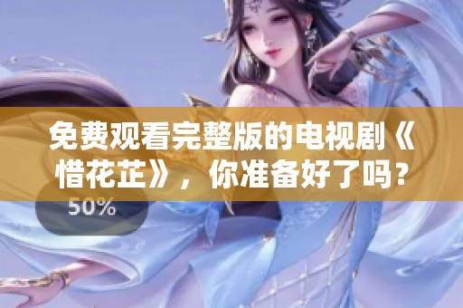 免费观看完整版的电视剧《惜花芷》，你准备好了吗？