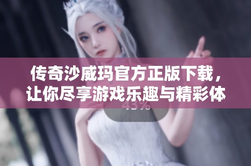 传奇沙威玛官方正版下载，让你尽享游戏乐趣与精彩体验