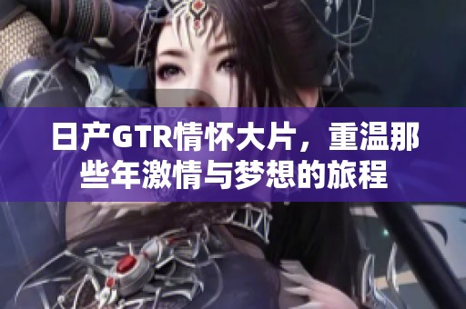 日产GTR情怀大片，重温那些年激情与梦想的旅程
