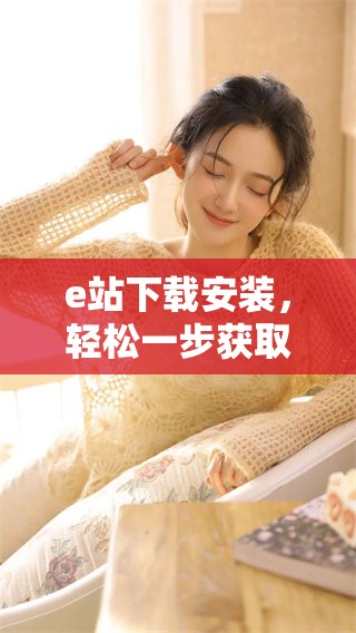 e站下载安装，轻松一步获取最新版本的全新体验