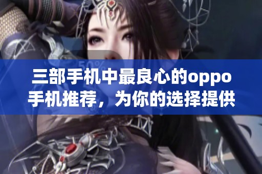 三部手机中最良心的oppo手机推荐，为你的选择提供最佳参考