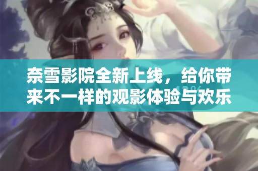 奈雪影院全新上线，给你带来不一样的观影体验与欢乐时光