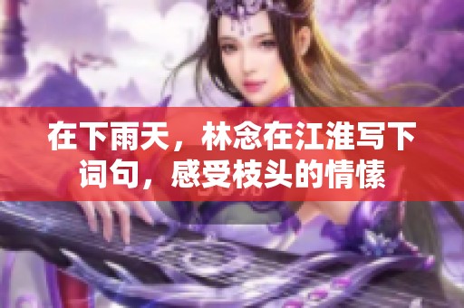 在下雨天，林念在江淮写下词句，感受枝头的情愫