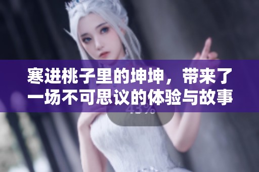 寒进桃子里的坤坤，带来了一场不可思议的体验与故事