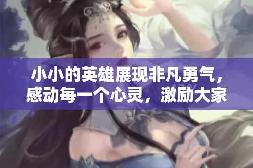 小小的英雄展现非凡勇气，感动每一个心灵，激励大家前行