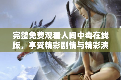 完整免费观看人间中毒在线版，享受精彩剧情与精彩演技的完美结合