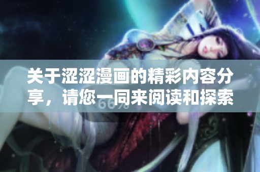关于涩涩漫画的精彩内容分享，请您一同来阅读和探索！