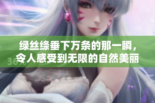 绿丝绦垂下万条的那一瞬，令人感受到无限的自然美丽