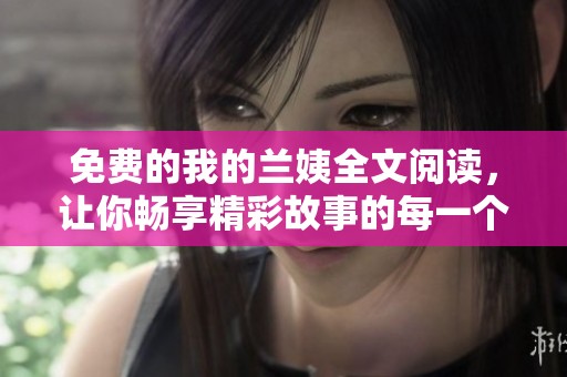 免费的我的兰姨全文阅读，让你畅享精彩故事的每一个细节