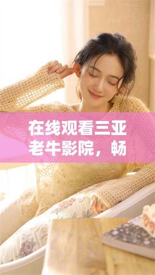 在线观看三亚老牛影院，畅享精彩影视世界的新体验
