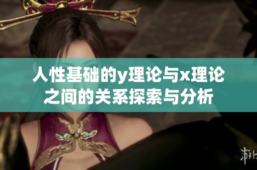 人性基础的y理论与x理论之间的关系探索与分析