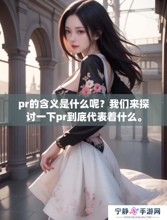 pr的含义是什么呢？我们来探讨一下pr到底代表着什么。
