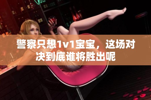 警察只想1v1宝宝，这场对决到底谁将胜出呢