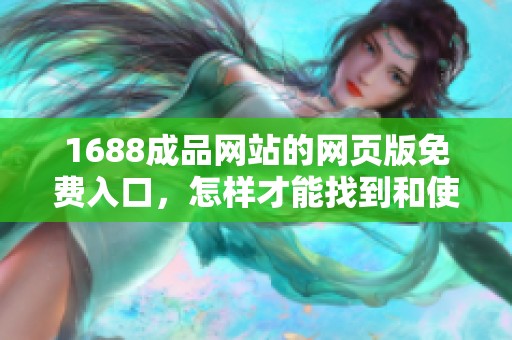 1688成品网站的网页版免费入口，怎样才能找到和使用呢？