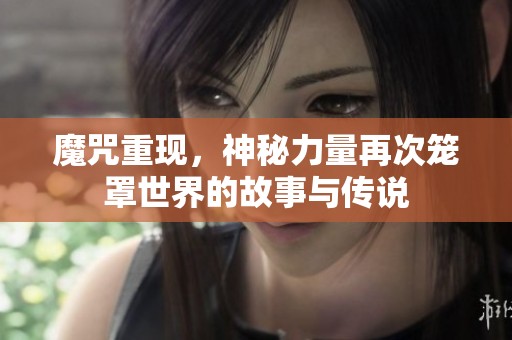 魔咒重现，神秘力量再次笼罩世界的故事与传说