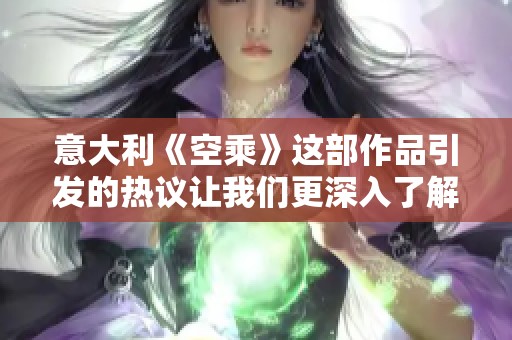 意大利《空乘》这部作品引发的热议让我们更深入了解了行业背后的故事