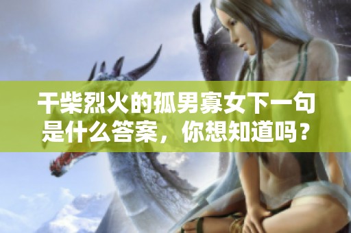 干柴烈火的孤男寡女下一句是什么答案，你想知道吗？